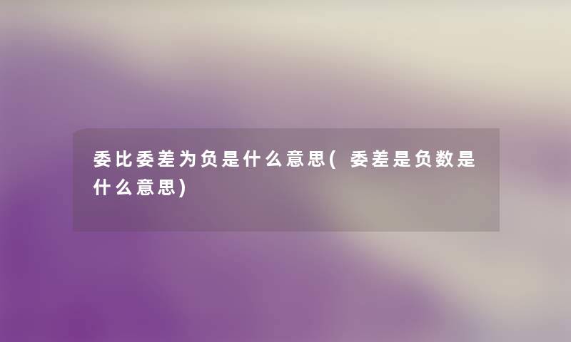 委比委差为负是什么意思(委差是负数是什么意思) 委比委差为负是什么意思(委差是负数是什么意思)