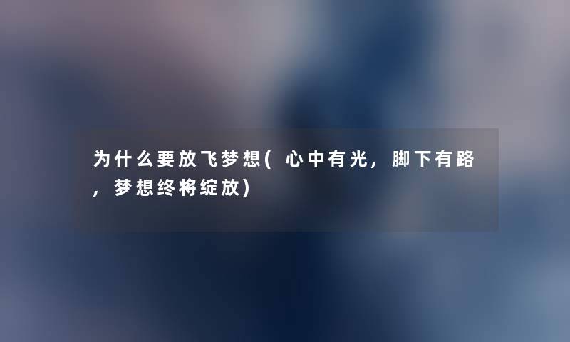 为什么要放飞梦想(心中有光,脚下有路,梦想终将绽放) 为什么要放飞梦想(心中有光,脚下有路,梦想终将绽放)
