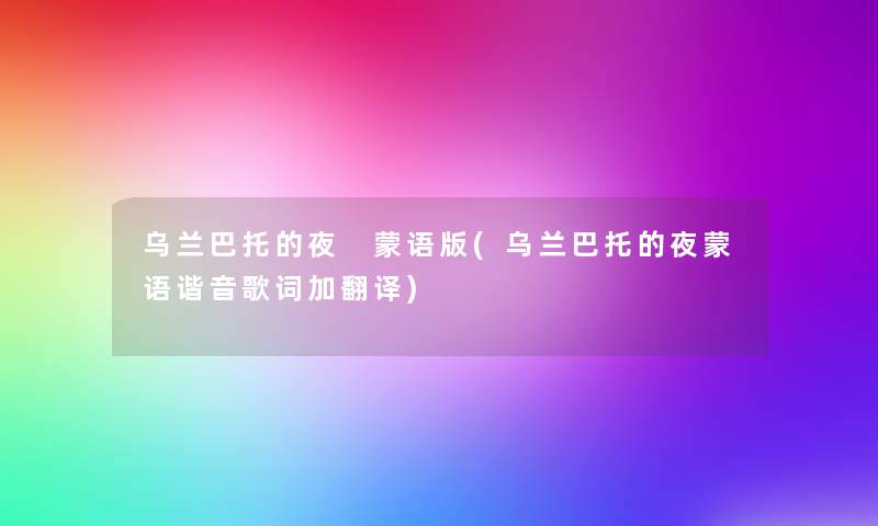 乌兰巴托的夜 蒙语版(乌兰巴托的夜蒙语谐音歌词加翻译) 乌兰巴托的夜 蒙语版(乌兰巴托的夜蒙语谐音歌词加翻译)