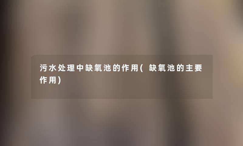 污水处理中缺氧池的作用(缺氧池的主要作用)
