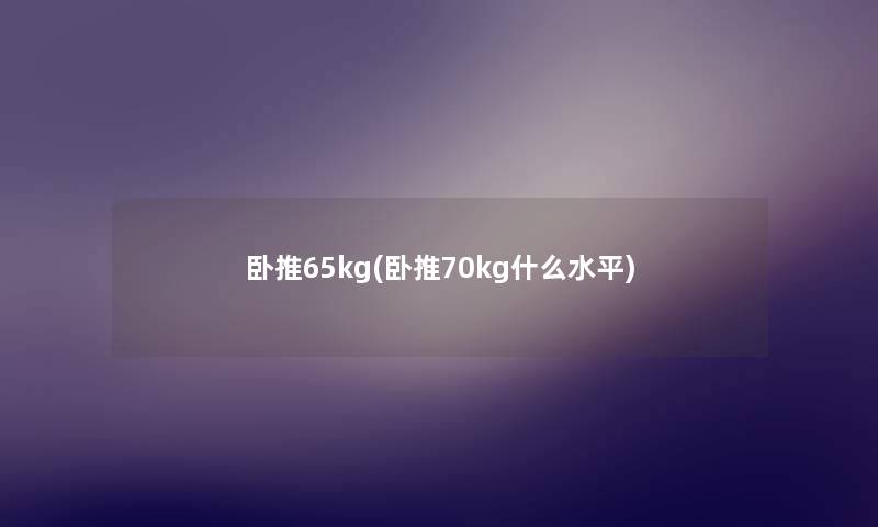 卧推65kg(卧推70kg什么水平)