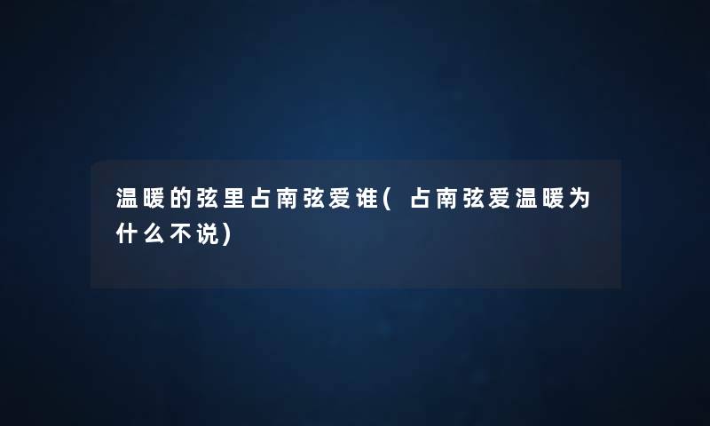 温暖的弦里占南弦爱谁(占南弦爱温暖为什么不说) 温暖的弦里占南弦爱谁(占南弦爱温暖为什么不说)