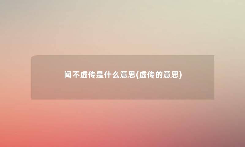 闻不虚传是什么意思(虚传的意思) 闻不虚传是什么意思(虚传的意思)