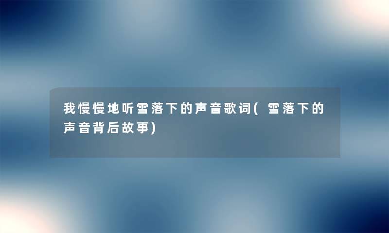 我慢慢地听雪落下的声音歌词(雪落下的声音背后故事) 我慢慢地听雪落下的声音歌词(雪落下的声音背后故事)