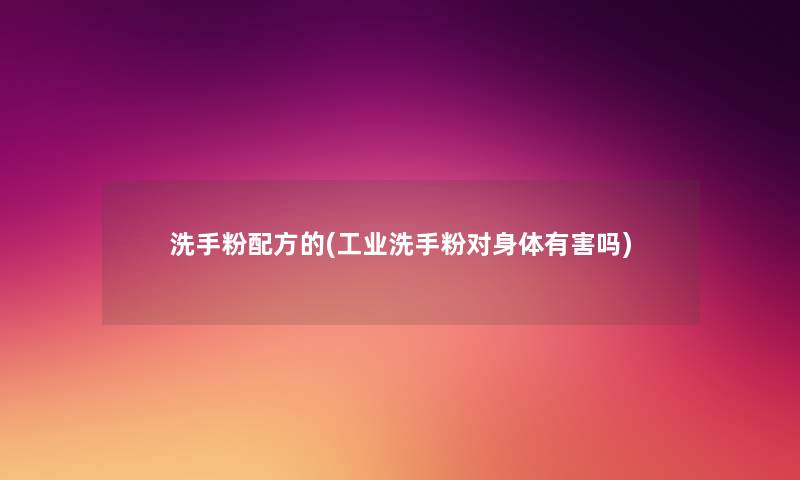 洗手粉配方的(工业洗手粉对身体有害吗) 洗手粉配方的(工业洗手粉对身体有害吗)