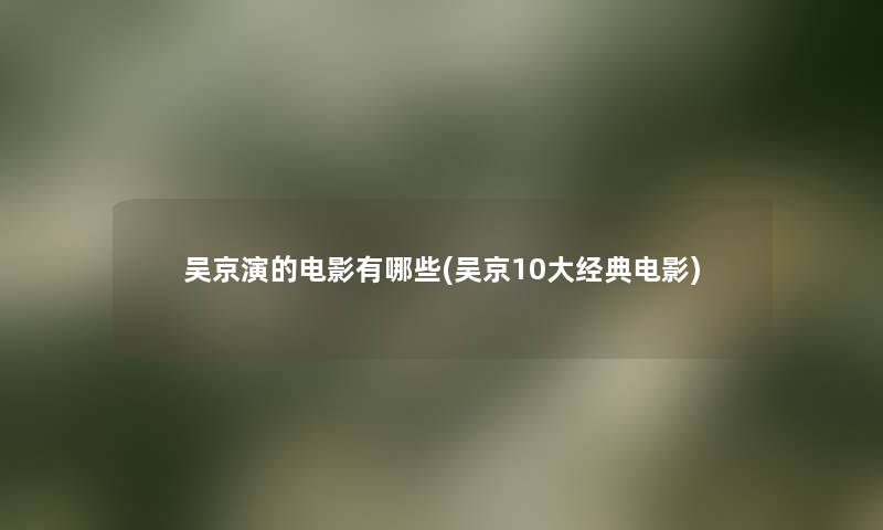 吴京演的电影有哪些(吴京10大经典电影)
