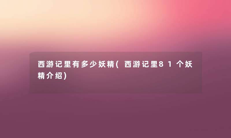 西游记里有多少妖精(西游记里81个妖精介绍) 西游记里有多少妖精(西游记里81个妖精介绍)