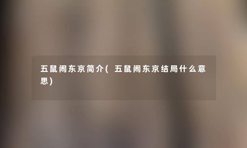 五鼠闹东京简介(五鼠闹东京结局什么意思) 五鼠闹东京简介(五鼠闹东京结局什么意思)