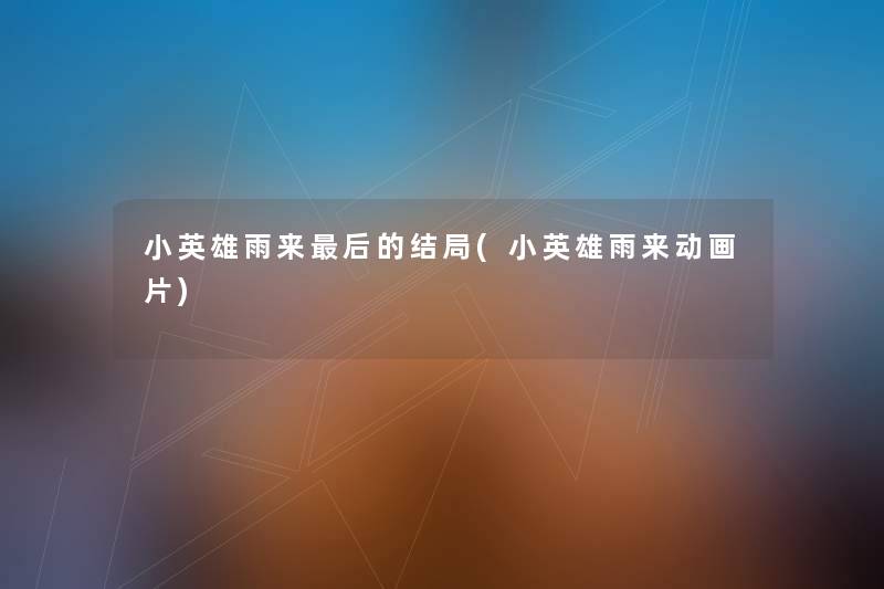 小英雄雨来这里要说的结局(小英雄雨来动画片) 小英雄雨来这里要说的结局(小英雄雨来动画片)