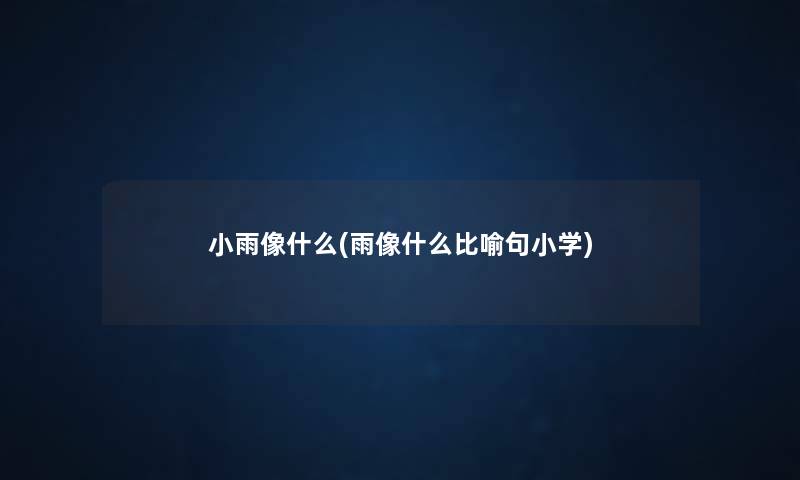 小雨像什么(雨像什么比喻句小学) 小雨像什么(雨像什么比喻句小学)