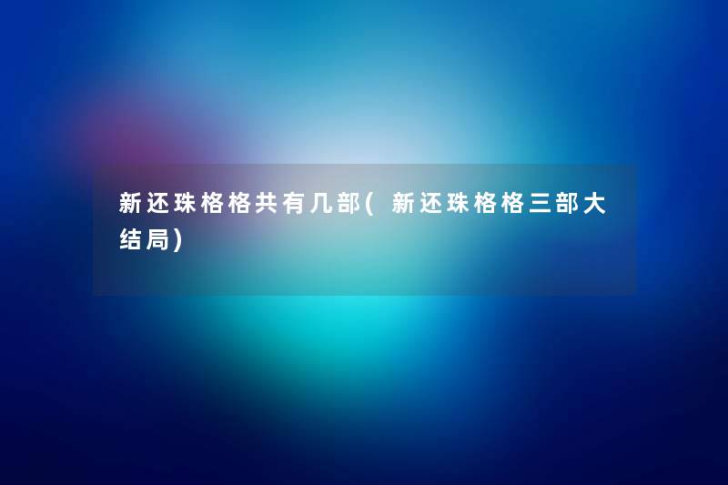 新还珠格格共有几部(新还珠格格三部大结局) 新还珠格格共有几部(新还珠格格三部大结局)