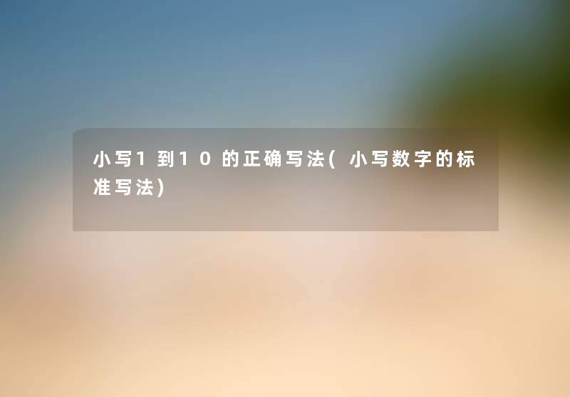 小写1到10的正确写法(小写数字的标准写法) 小写1到10的正确写法(小写数字的标准写法)