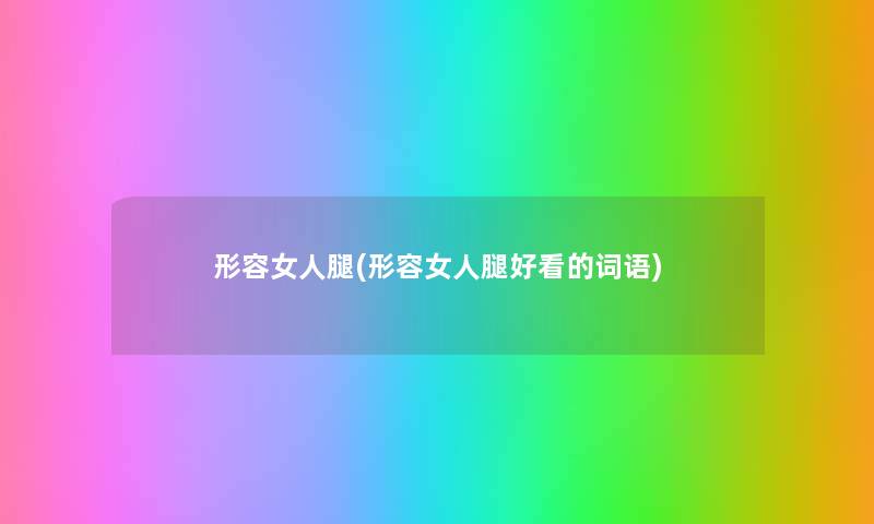 形容女人腿(形容女人腿好看的词语) 形容女人腿(形容女人腿好看的词语)