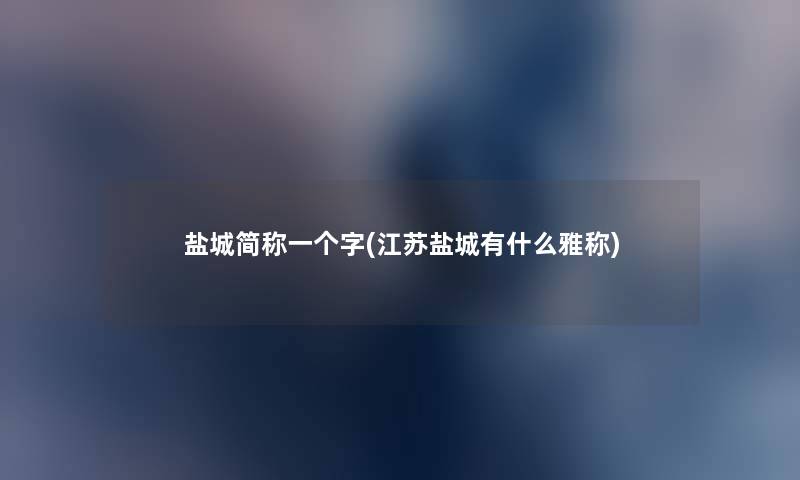盐城简称一个字(江苏盐城有什么雅称)