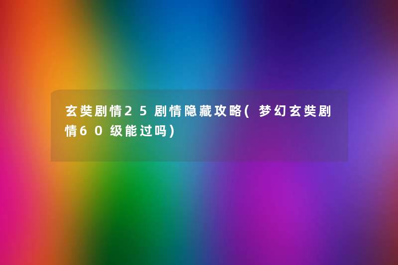 玄奘剧情25剧情隐藏攻略(梦幻玄奘剧情60级能过吗) 玄奘剧情25剧情隐藏攻略(梦幻玄奘剧情60级能过吗)