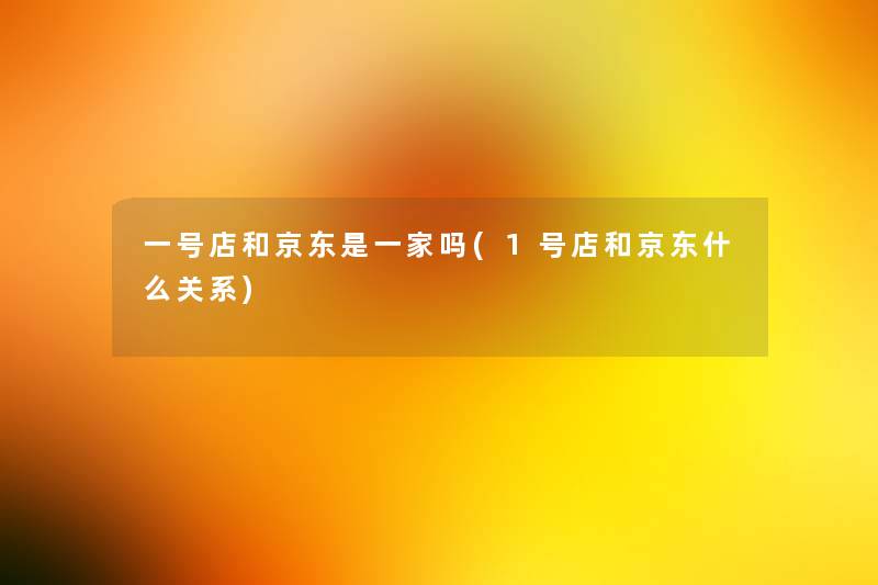 一号店和京东是一家吗(1号店和京东什么关系)