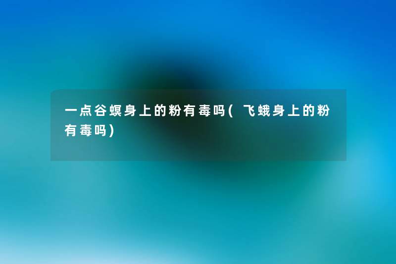 一点谷螟身上的粉有毒吗(飞蛾身上的粉有毒吗) 一点谷螟身上的粉有毒吗(飞蛾身上的粉有毒吗)