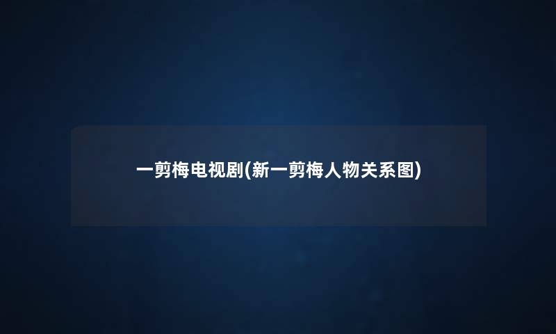 一剪梅电视剧(新一剪梅人物关系图)