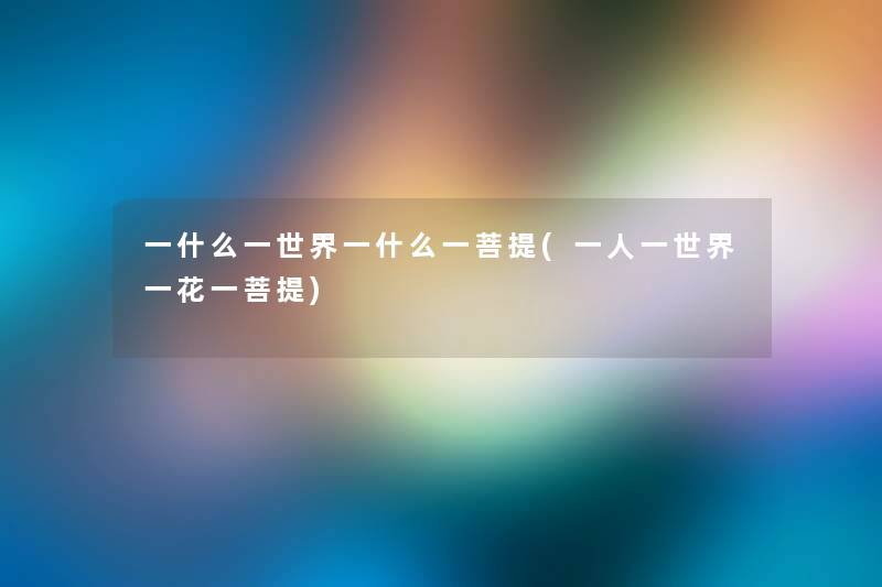 一什么一世界一什么一菩提(一人一世界一花一菩提) 一什么一世界一什么一菩提(一人一世界一花一菩提)
