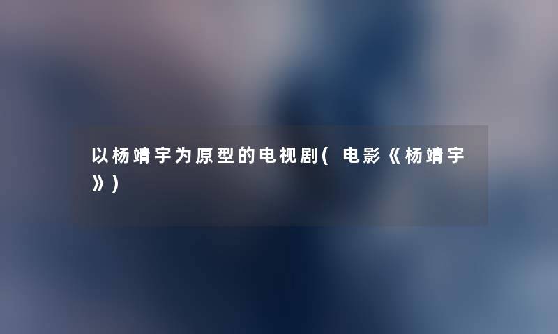 以杨靖宇为原型的电视剧(电影《杨靖宇》) 以杨靖宇为原型的电视剧(电影《杨靖宇》)