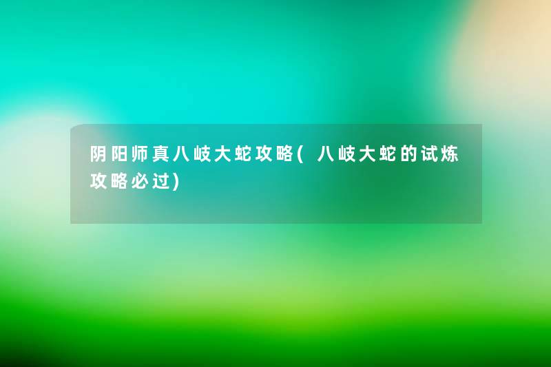 阴阳师真八岐大蛇攻略(八岐大蛇的试炼攻略必过) 阴阳师真八岐大蛇攻略(八岐大蛇的试炼攻略必过)