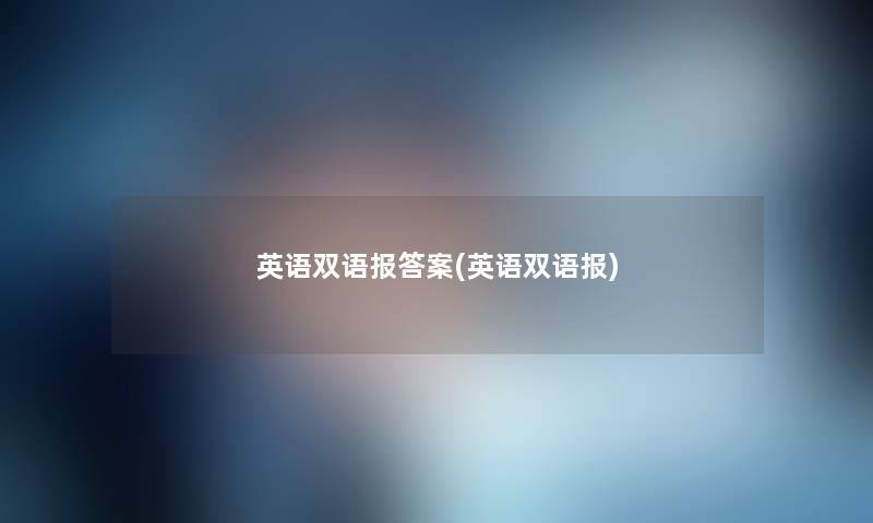 英语双语报答案(英语双语报) 英语双语报答案(英语双语报)