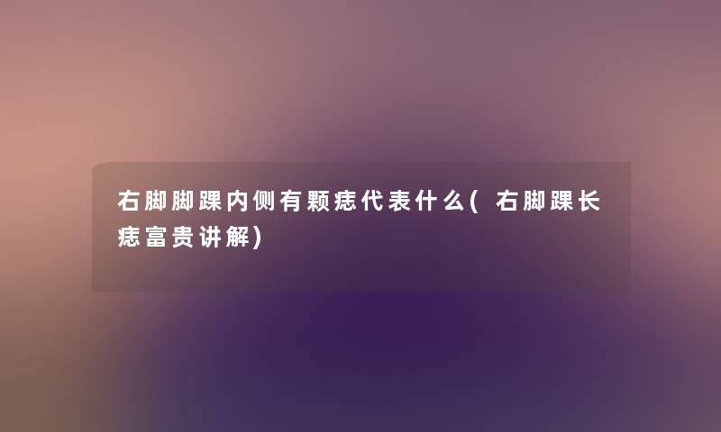 右脚脚踝内侧有颗痣代表什么(右脚踝长痣富贵讲解) 右脚脚踝内侧有颗痣代表什么(右脚踝长痣富贵讲解)