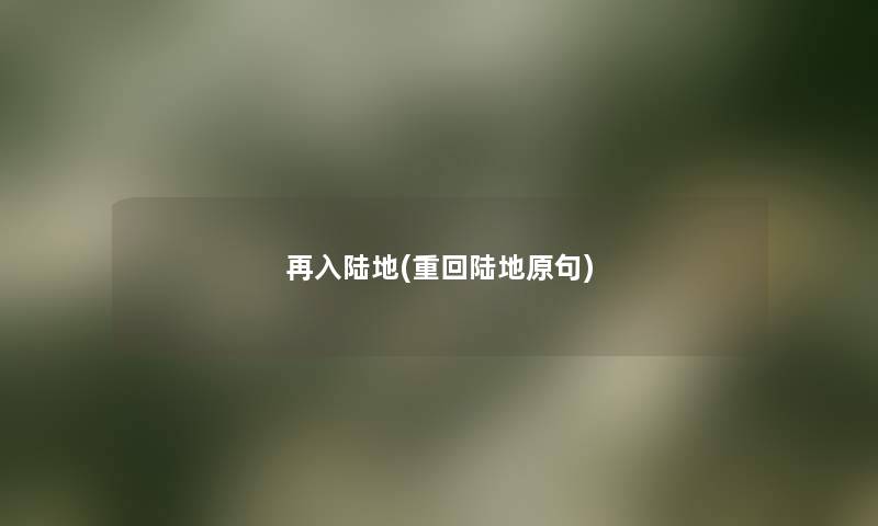 再入陆地(重回陆地原句) 再入陆地(重回陆地原句)
