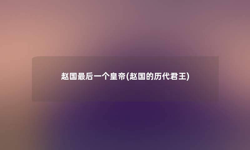 赵国这里要说一个皇帝(赵国的历代君王)