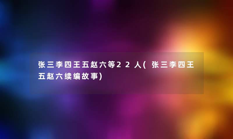 张三李四王五赵六等22人(张三李四王五赵六续编故事) 张三李四王五赵六等22人(张三李四王五赵六续编故事)