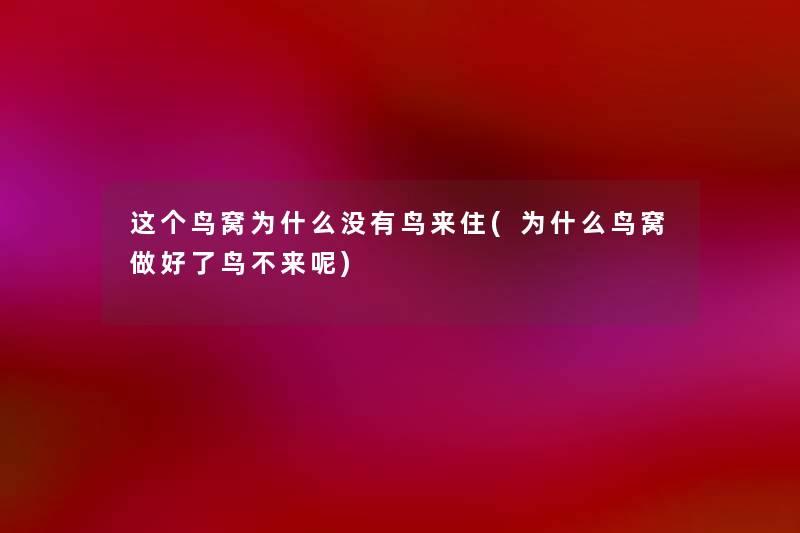 这个鸟窝为什么没有鸟来住(为什么鸟窝做好了鸟不来呢) 这个鸟窝为什么没有鸟来住(为什么鸟窝做好了鸟不来呢)