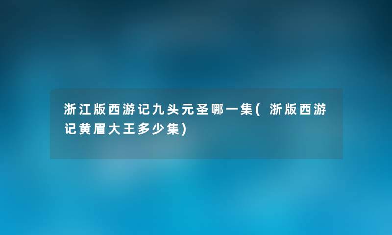 浙江版西游记九头元圣哪一集(浙版西游记黄眉大王多少集) 浙江版西游记九头元圣哪一集(浙版西游记黄眉大王多少集)