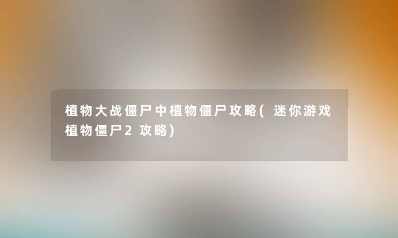 植物大战僵尸中植物僵尸攻略(迷你游戏植物僵尸2攻略) 植物大战僵尸中植物僵尸攻略(迷你游戏植物僵尸2攻略)
