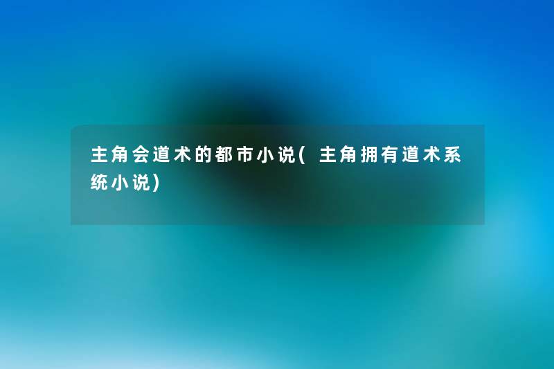 主角会道术的都市小说(主角拥有道术系统小说)