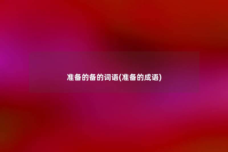 准备的备的词语(准备的成语) 准备的备的词语(准备的成语)