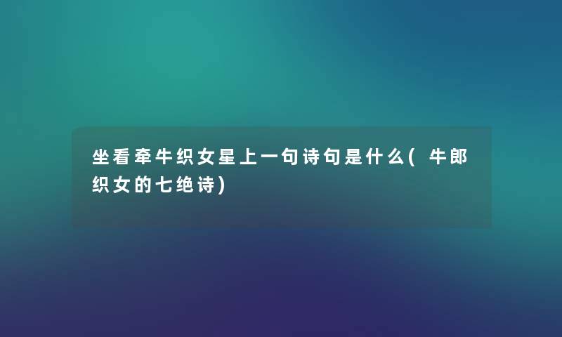 坐看牵牛织女星上一句诗句是什么(牛郎织女的七绝诗)