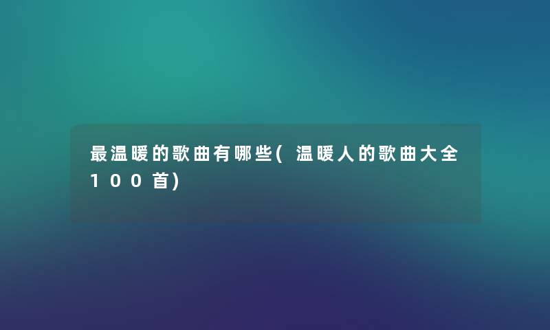 温暖的歌曲有哪些(温暖人的歌曲大全几首) 温暖的歌曲有哪些(温暖人的歌曲大全几首)