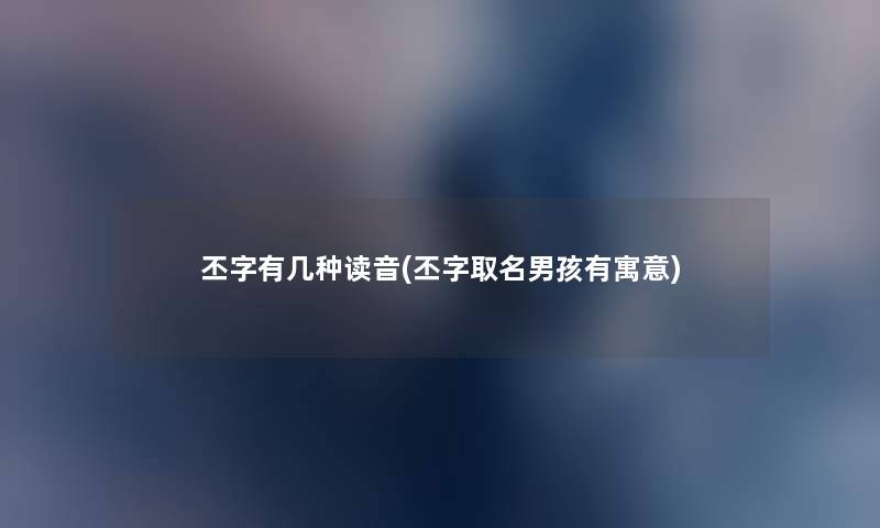 丕字有几种读音(丕字取名男孩有寓意) 丕字有几种读音(丕字取名男孩有寓意)
