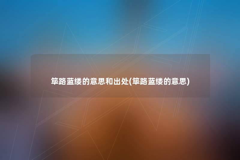 筚路蓝缕的意思和出处(筚路蓝缕的意思) 筚路蓝缕的意思和出处(筚路蓝缕的意思)