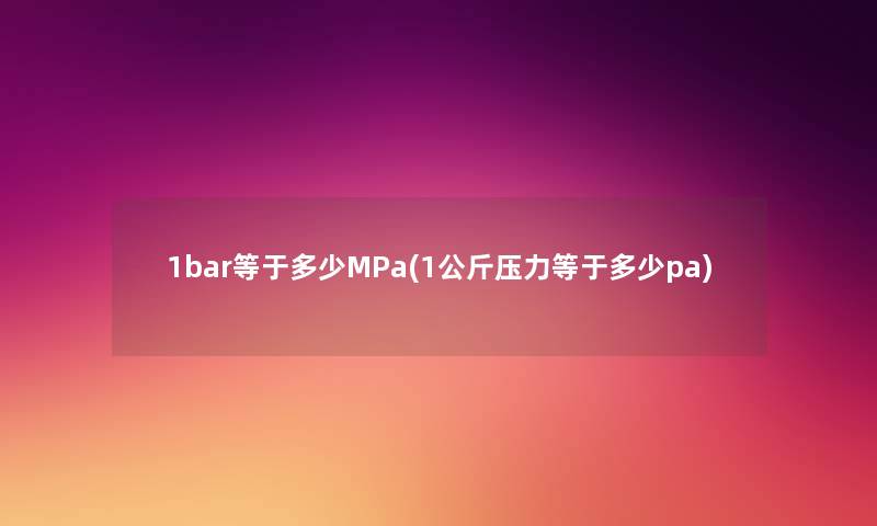 1bar等于多少MPa(1公斤压力等于多少pa) 1bar等于多少MPa(1公斤压力等于多少pa)