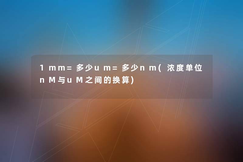 1mm=多少um=多少nm(浓度单位nM与uM之间的换算) 1mm=多少um=多少nm(浓度单位nM与uM之间的换算)