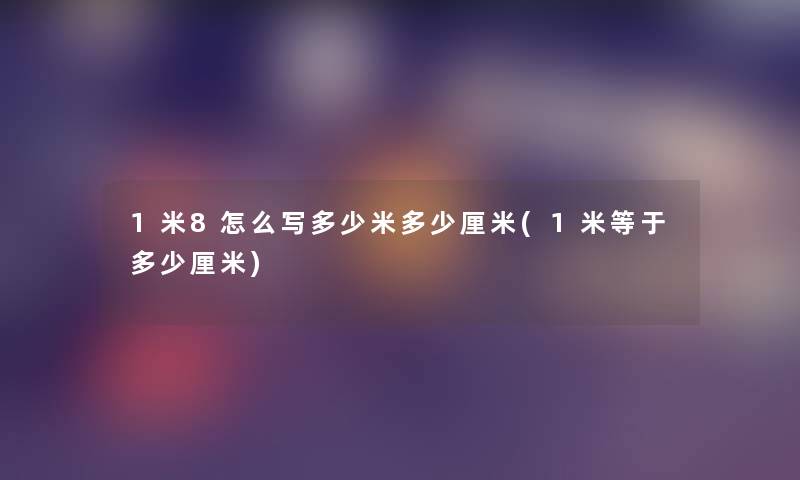 1米8怎么写多少米多少厘米(1米等于多少厘米) 1米8怎么写多少米多少厘米(1米等于多少厘米)