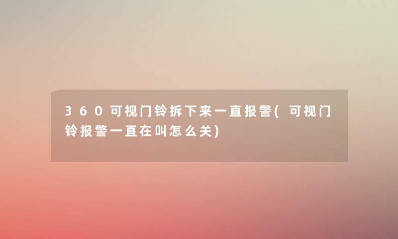360可视门铃拆下来一直报警(可视门铃报警一直在叫怎么关) 360可视门铃拆下来一直报警(可视门铃报警一直在叫怎么关)
