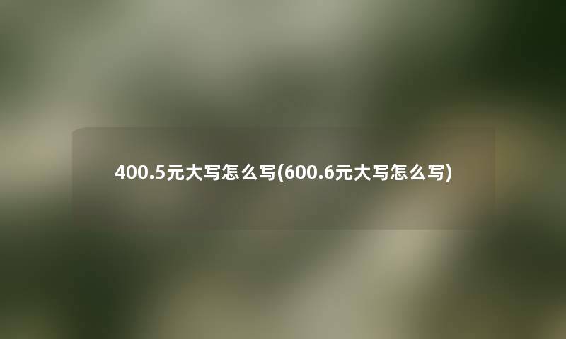 400.5元大写怎么写(600.6元大写怎么写) 400.5元大写怎么写(600.6元大写怎么写)