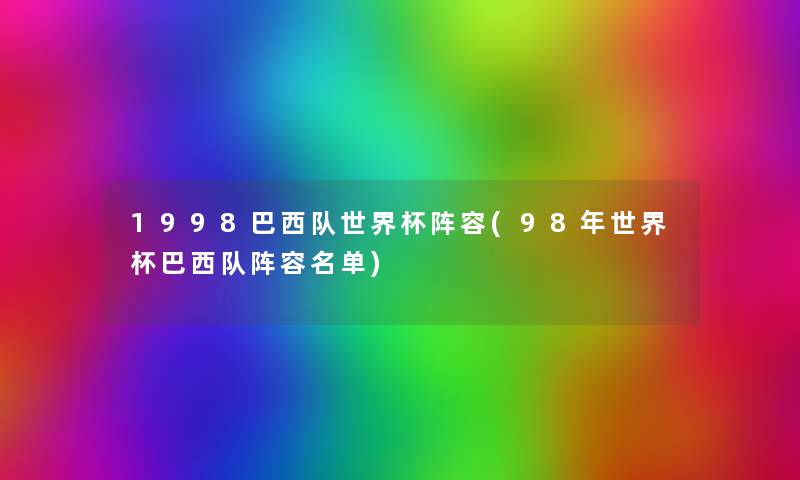 1998巴西队世界杯阵容(98年世界杯巴西队阵容名单) 1998巴西队世界杯阵容(98年世界杯巴西队阵容名单)