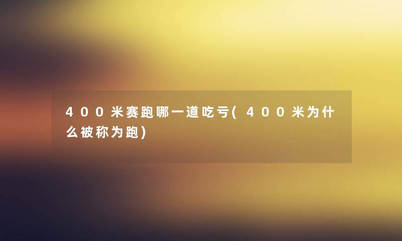 400米赛跑哪一道吃亏(400米为什么被称为跑) 400米赛跑哪一道吃亏(400米为什么被称为跑)