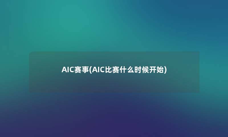 AIC赛事(AIC比赛什么时候开始) AIC赛事(AIC比赛什么时候开始)