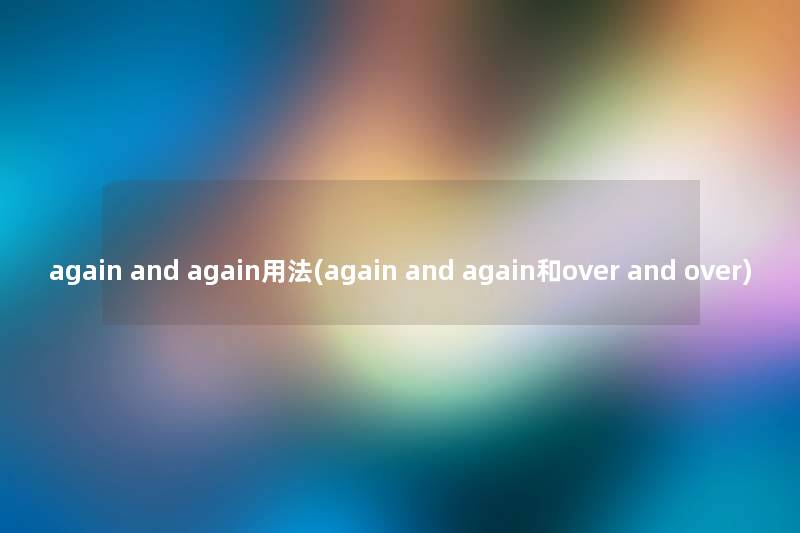 again and again用法(again and again和over and over) again and again用法(again and again和over and over)