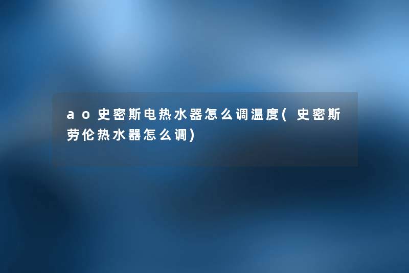 ao史密斯电热水器怎么调温度(史密斯劳伦热水器怎么调) ao史密斯电热水器怎么调温度(史密斯劳伦热水器怎么调)
