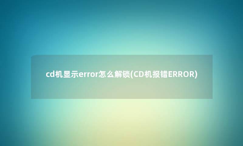 cd机显示error怎么解锁(CD机报错ERROR) cd机显示error怎么解锁(CD机报错ERROR)